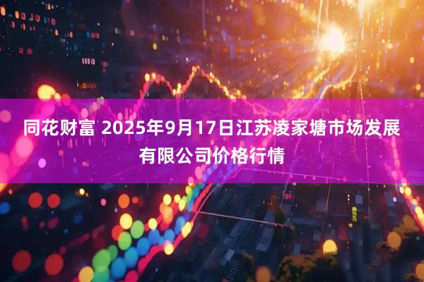 同花财富 2025年9月17日江苏凌家塘市场发展有限公司价格行情