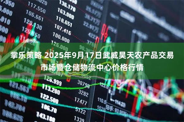 掌乐策略 2025年9月17日武威昊天农产品交易市场暨仓储物流中心价格行情