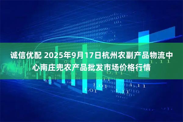诚信优配 2025年9月17日杭州农副产品物流中心南庄兜农产品批发市场价格行情