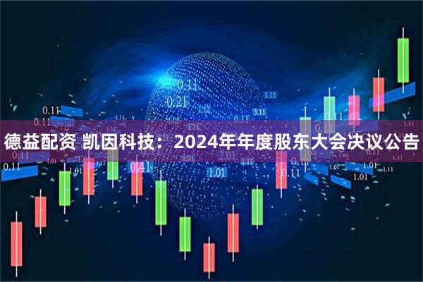 德益配资 凯因科技：2024年年度股东大会决议公告