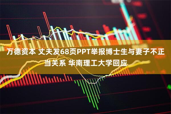 万德资本 丈夫发68页PPT举报博士生与妻子不正当关系 华南理工大学回应