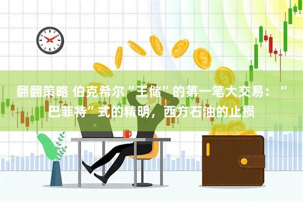 翻翻策略 伯克希尔“王储”的第一笔大交易：“巴菲特”式的精明，西方石油的止损