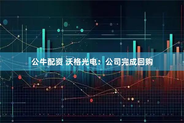 公牛配资 沃格光电：公司完成回购