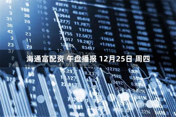 海通富配资 午盘播报 12月25日 周四