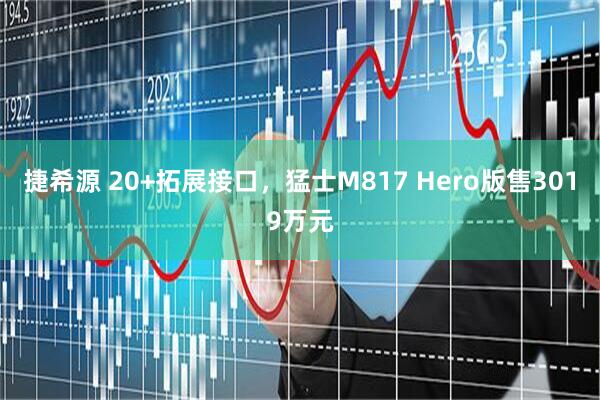 捷希源 20+拓展接口，猛士M817 Hero版售3019万元