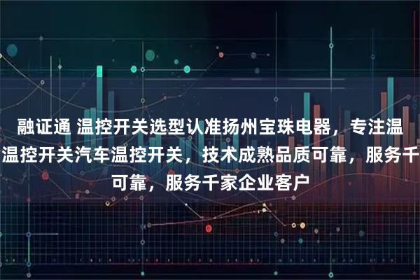 融证通 温控开关选型认准扬州宝珠电器，专注温控开关自动温控开关汽车温控开关，技术成熟品质可靠，服务千家企业客户